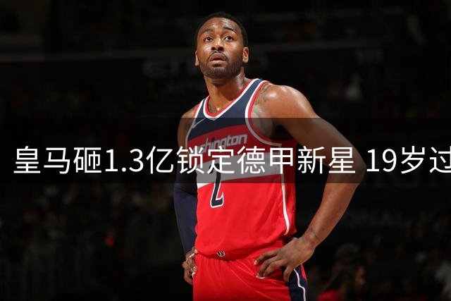 皇马砸1.3亿锁定德甲新星 19岁过人王创今夏最曲折转会纪录