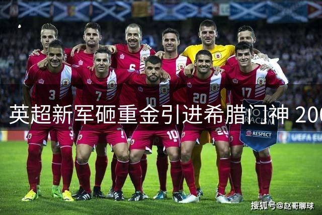 英超新军砸重金引进希腊门神 2000万欧元创俱乐部引援纪录